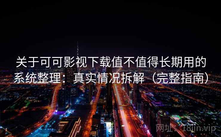关于可可影视下载值不值得长期用的系统整理：真实情况拆解（完整指南）
