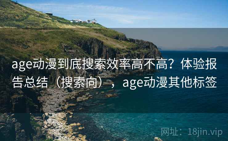 age动漫到底搜索效率高不高？体验报告总结（搜索向），age动漫其他标签