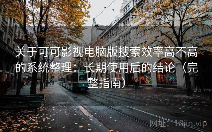 关于可可影视电脑版搜索效率高不高的系统整理：长期使用后的结论（完整指南）