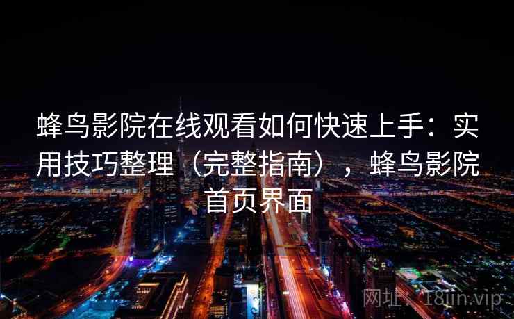 蜂鸟影院在线观看如何快速上手：实用技巧整理（完整指南），蜂鸟影院首页界面