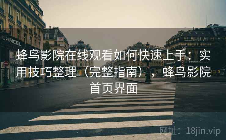 蜂鸟影院在线观看如何快速上手:实用技巧整理(完整指南),蜂鸟影院首页界面 蜂鸟影院在线观看如何快速上手:实用技巧整理(完整指南),蜂鸟影院首页界面