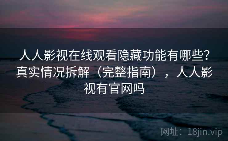 人人影视在线观看隐藏功能有哪些？真实情况拆解（完整指南），人人影视有官网吗
