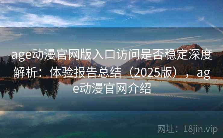 age动漫官网版入口访问是否稳定深度解析:体验报告总结(2025版),age动漫官网介绍 age动漫官网版入口访问是否稳定深度解析:体验报告总结(2025版),age动漫官网介绍
