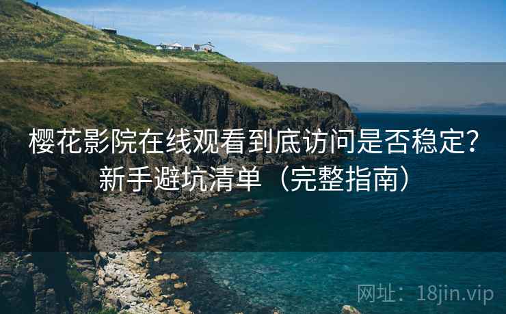 樱花影院在线观看到底访问是否稳定?新手避坑清单(完整指南) 樱花影院在线观看到底访问是否稳定?新手避坑清单(完整指南)