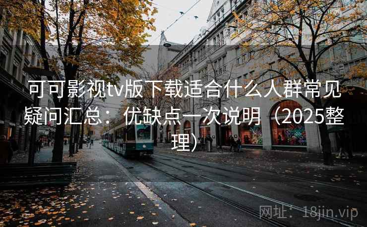 可可影视tv版下载适合什么人群常见疑问汇总：优缺点一次说明（2025整理）