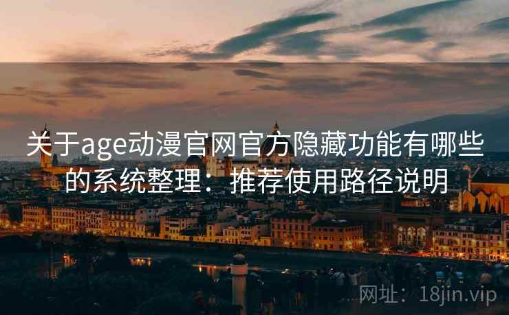关于age动漫官网官方隐藏功能有哪些的系统整理：推荐使用路径说明