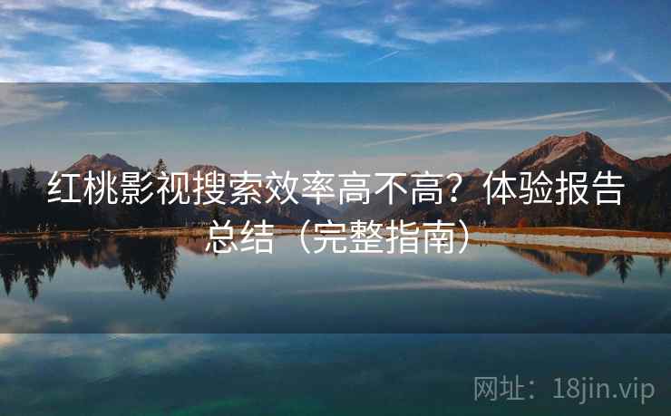 红桃影视搜索效率高不高？体验报告总结（完整指南）