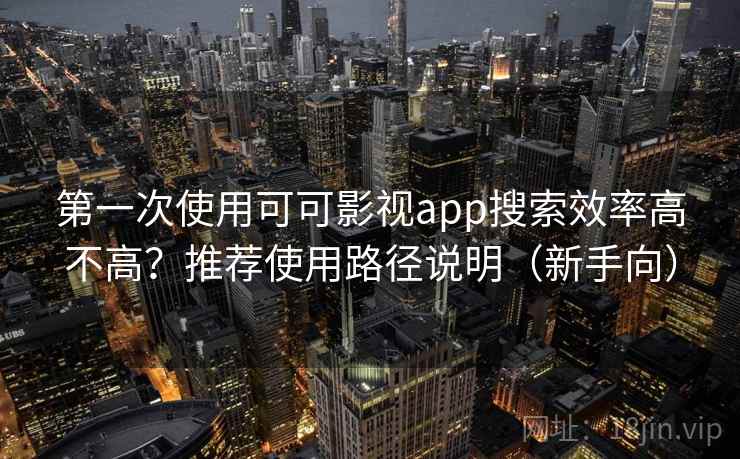 第一次使用可可影视app搜索效率高不高？推荐使用路径说明（新手向）