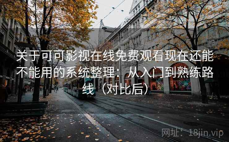 关于可可影视在线免费观看现在还能不能用的系统整理：从入门到熟练路线（对比后）