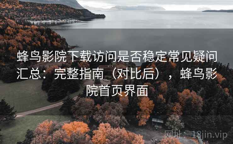 蜂鸟影院下载访问是否稳定常见疑问汇总:完整指南(对比后),蜂鸟影院首页界面 蜂鸟影院下载访问是否稳定常见疑问汇总:完整指南(对比后),蜂鸟影院首页界面