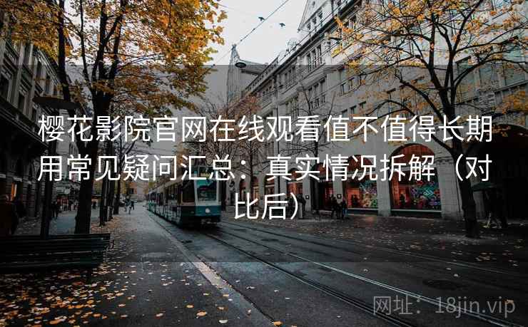 樱花影院官网在线观看值不值得长期用常见疑问汇总：真实情况拆解（对比后）