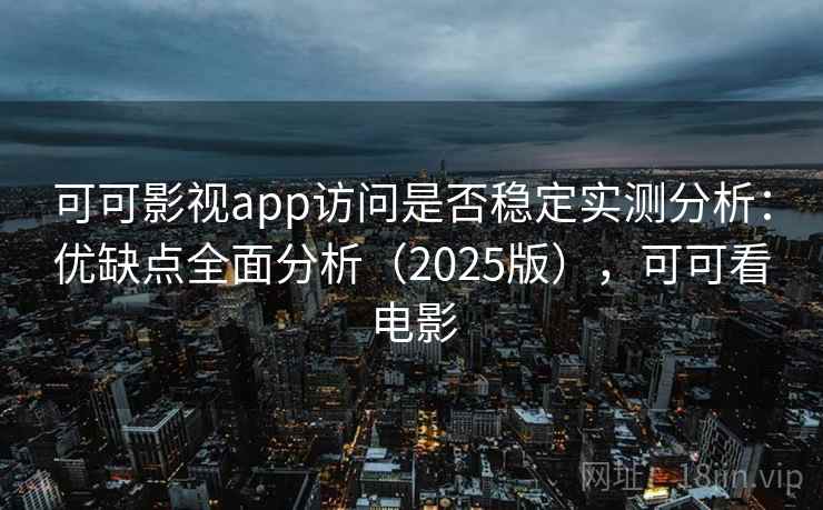 可可影视app访问是否稳定实测分析：优缺点全面分析（2025版），可可看电影