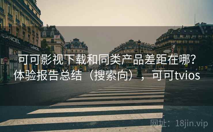 可可影视下载和同类产品差距在哪？体验报告总结（搜索向），可可tvios
