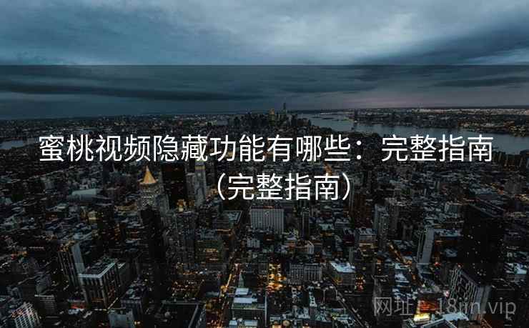 蜜桃视频隐藏功能有哪些：完整指南（完整指南）