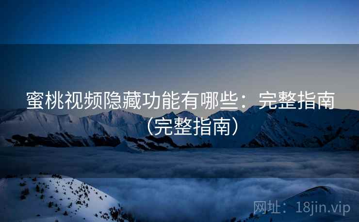 蜜桃视频隐藏功能有哪些：完整指南（完整指南）